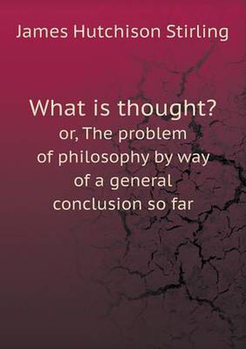 What is thought? or, The problem of philosophy by way of a general conclusion so far