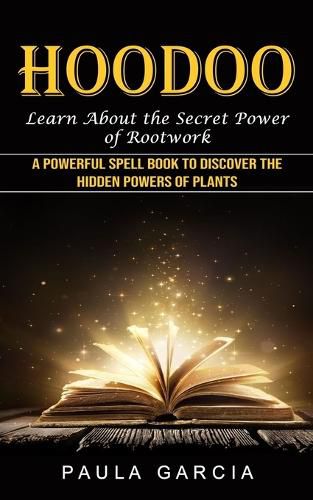 Cover image for Hoodoo: Learn About the Secret Power of Rootwork (A Powerful Spell Book to Discover the Hidden Powers of Plants)