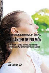 Cover image for 90 Recetas Naturales de Comidas Y Jugos Para el Cancer de Pulmon: Estas Comidas y Jugos le Ayudaran a Fortalecer Su Sistema Inmune para Recuperarse y Prevenir el Cancer