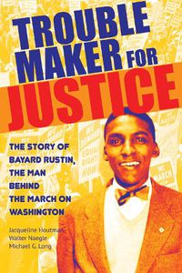 Cover image for Troublemaker for Justice: The Story of Bayard Rustin, the Man Behind the March on Washington