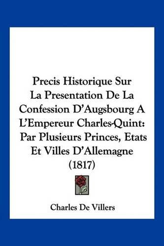 Precis Historique Sur La Presentation de La Confession D'Augsbourg A L'Empereur Charles-Quint: Par Plusieurs Princes, Etats Et Villes D'Allemagne (1817)