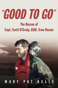 Cover image for Good to Go: The Rescue of Capt. Scott O'Grady, USAF, from Bosnia