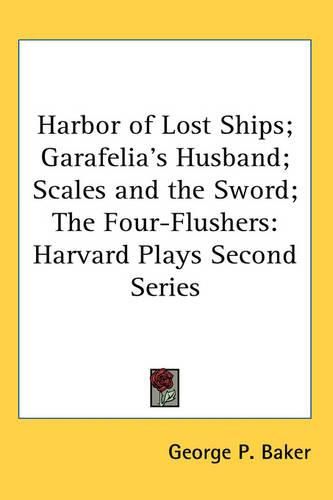 Cover image for Harbor of Lost Ships; Garafelia's Husband; Scales and the Sword; The Four-Flushers: Harvard Plays Second Series
