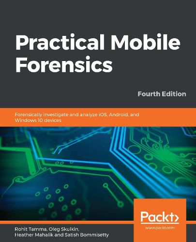 Cover image for Practical Mobile Forensics: Forensically investigate and analyze iOS, Android, and Windows 10 devices, 4th Edition