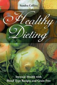 Cover image for Healthy Dieting: Increase Health with Blood Type Recipes and Grain Free