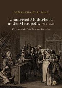 Cover image for Unmarried Motherhood in the Metropolis, 1700-1850: Pregnancy, the Poor Law and Provision
