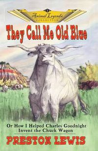 Cover image for They Call Me Old Blue: Or How I Helped Charles Goodnight Invent the Chuck Wagon