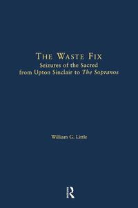 Cover image for The Waste Fix: Seizures of the Sacred from Upton Sinclair to the Sopranos