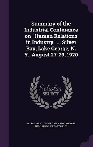 Cover image for Summary of the Industrial Conference on Human Relations in Industry ... Silver Bay, Lake George, N. Y., August 27-29, 1920