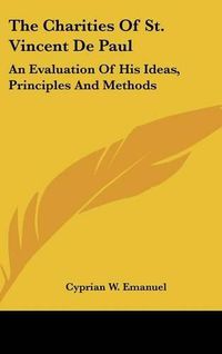 Cover image for The Charities of St. Vincent de Paul: An Evaluation of His Ideas, Principles and Methods