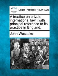 Cover image for A treatise on private international law: with principal reference to its practice in England.