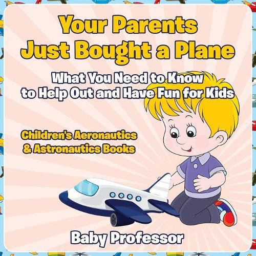 Cover image for Your Parents Just Bought a Plane - What You Need to Know to Help Out and Have Fun for Kids - Children's Aeronautics & Astronautics Books