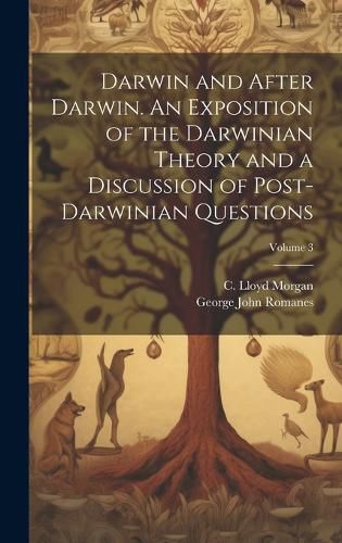 Cover image for Darwin and After Darwin. An Exposition of the Darwinian Theory and a Discussion of Post-Darwinian Questions; Volume 3