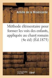 Cover image for Methode Elementaire Pour Former Les Voix Des Enfants, Specialement Appliquee Au Chant: Romain Edition de Reims Et Cambrai: Le Plain-Chant Rendu Facile 4e Edition