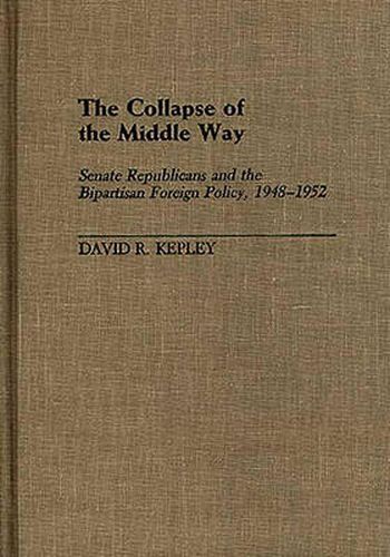 Cover image for The Collapse of the Middle Way: Senate Republicans and the Bipartisan Foreign Policy, 1948-1952