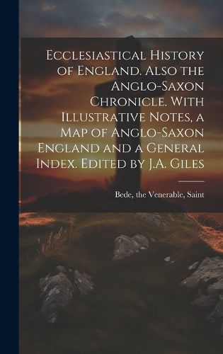 Ecclesiastical History of England. Also the Anglo-Saxon Chronicle. With Illustrative Notes, a map of Anglo-Saxon England and a General Index. Edited by J.A. Giles