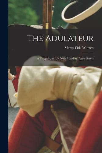 The Adulateur; a Tragedy, as it is Now Acted in Upper Servia