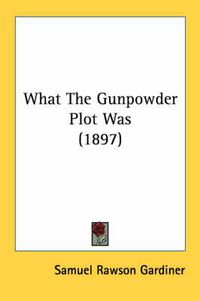 Cover image for What the Gunpowder Plot Was (1897)