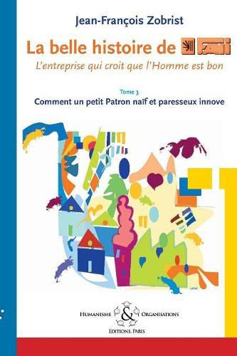 La belle histoire de Favi: l'entreprise qui croit que l'homme est bon Tome 3 Comment le petit Patron na-f et paresseux innove