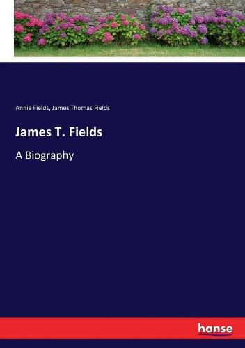 James T. Fields: A Biography