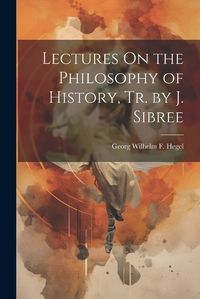 Cover image for Lectures On the Philosophy of History, Tr. by J. Sibree