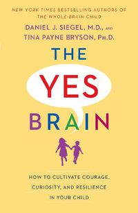 Cover image for The Yes Brain: How to Cultivate Courage, Curiosity, and Resilience in Your Child