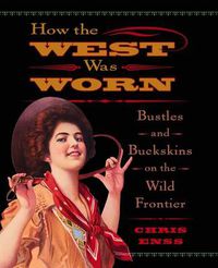 Cover image for How the West Was Worn: Bustles And Buckskins On The Wild Frontier