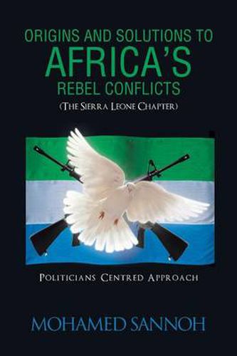 Cover image for Origins and Solutions to Africa's Rebel Conflicts (the Seirra Leone Chapter): Politicians Centered Approach