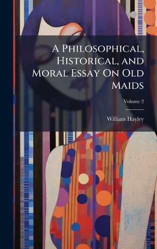 Cover image for A Philosophical, Historical, and Moral Essay On Old Maids