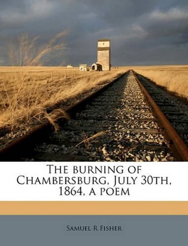 Cover image for The Burning of Chambersburg, July 30th, 1864, a Poem