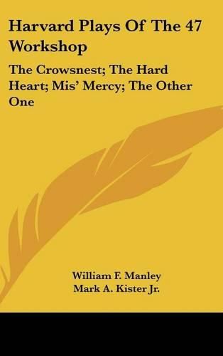 Harvard Plays of the 47 Workshop: The Crowsnest; The Hard Heart; MIS' Mercy; The Other One