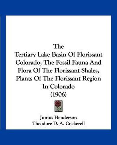 Cover image for The Tertiary Lake Basin of Florissant Colorado, the Fossil Fauna and Flora of the Florissant Shales, Plants of the Florissant Region in Colorado (1906)