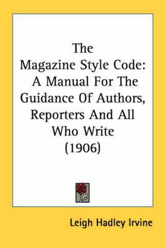 Cover image for The Magazine Style Code: A Manual for the Guidance of Authors, Reporters and All Who Write (1906)