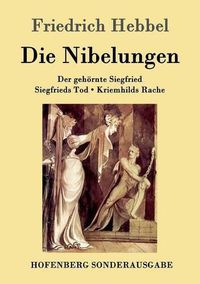 Cover image for Die Nibelungen: Ein deutsches Trauerspiel in drei Abteilungen Der gehoernte Siegfried Siegfrieds Tod Kriemhilds Rache