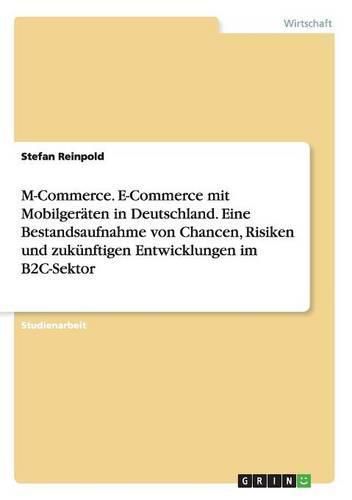 Cover image for M-Commerce. E-Commerce mit Mobilgeraten in Deutschland. Eine Bestandsaufnahme von Chancen, Risiken und zukunftigen Entwicklungen im B2C-Sektor