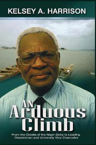 Cover image for An Arduous Climb: From the Creeks of the Niger Delta to Leading Obstetrician and University Vice-Chancellor
