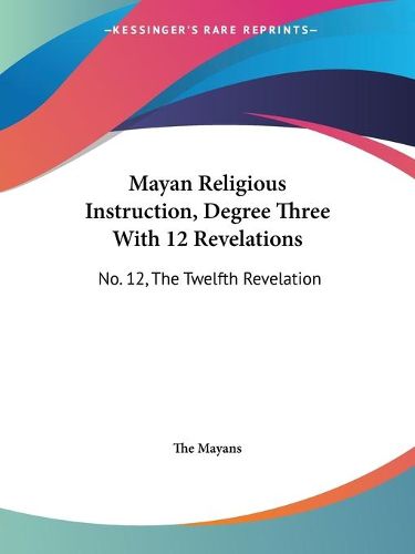 Cover image for Mayan Religious Instruction, Degree Three with 12 Revelations: No. 12, the Twelfth Revelation