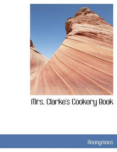 Cover image for Mrs. Clarke's Cookery Book