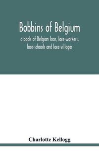 Cover image for Bobbins of Belgium; a book of Belgian lace, lace-workers, lace-schools and lace-villages