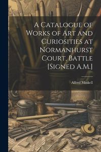 Cover image for A Catalogue of Works of Art and Curiosities at Normanhurst Court, Battle [Signed A.M.]