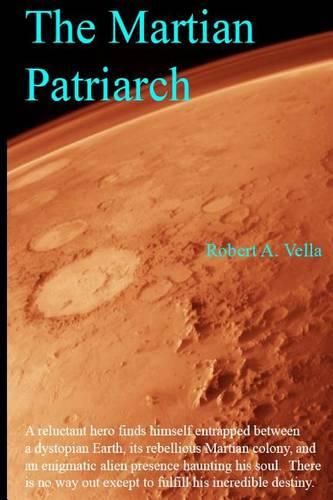 Cover image for The Martian Patriarch: A reluctant hero finds himself entrapped between a dystopian Earth, its rebellious Martian colony, and an enigmatic alien presence haunting his soul. There is no way out except to fulfill his incredible destiny.