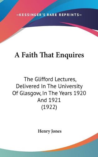 Cover image for A Faith That Enquires: The Glifford Lectures, Delivered in the University of Glasgow, in the Years 1920 and 1921 (1922)