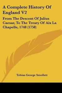 Cover image for A Complete History of England V2: From the Descent of Julius Caesar, to the Treaty of AIX La Chapelle, 1748 (1758)