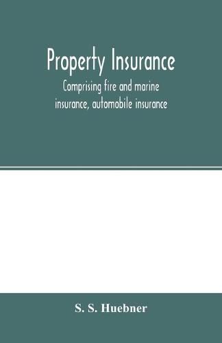 Cover image for Property insurance, comprising fire and marine insurance, automobile insurance, fidelity and surety bonding, title insurance, credit insurance, and miscellaneous forms of property insurance