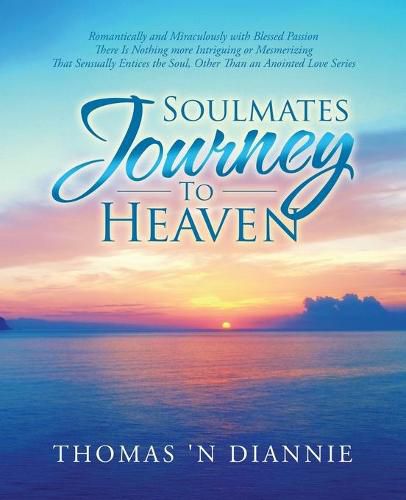 Soulmates Journey to Heaven: Romantically and Miraculously with Blessed Passion There Is Nothing More Intriguing or Mesmerizing That Sensually Entices the Soul, Other Than an Anointed Love Series