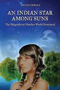 Cover image for An Indian Star Among Suns: The Magnificent Natchez World Destroyed
