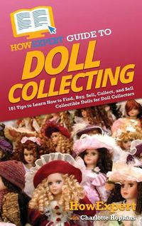 Cover image for HowExpert Guide to Doll Collecting: 101+ Tips to Learn How to Find, Buy, Sell, and Collect Collectible Dolls for Doll Collectors