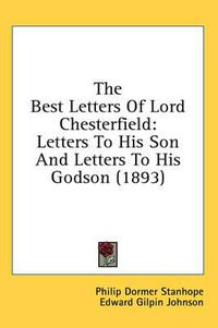 Cover image for The Best Letters of Lord Chesterfield: Letters to His Son and Letters to His Godson (1893)