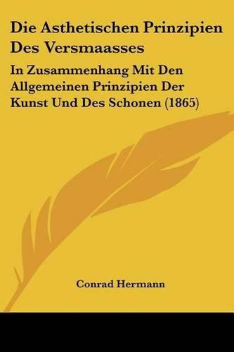 Die Asthetischen Prinzipien Des Versmaasses: In Zusammenhang Mit Den Allgemeinen Prinzipien Der Kunst Und Des Schonen (1865)