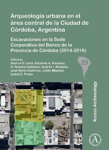 Cover image for Arqueologia urbana en el area central de la Ciudad de Cordoba, Argentina: Excavaciones en la Sede Corporativa del Banco de la Provincia de Cordoba (2014-2016)